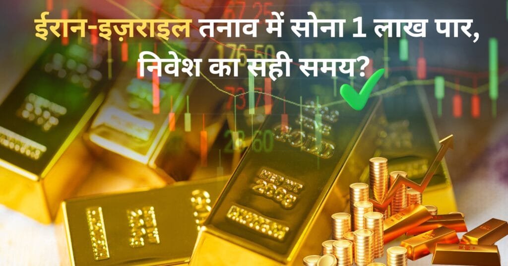 ईरान-इज़राइल तनाव में सोना 1 लाख पार, निवेश का सही समय